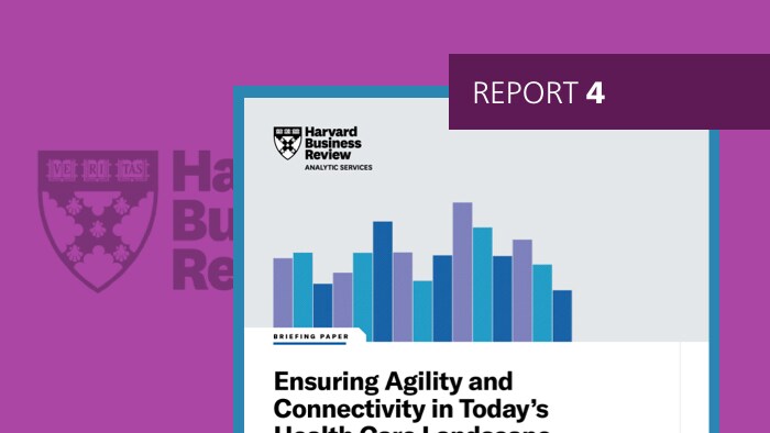 Report 4: Ensuring Agility and Connectivity in Today’s Health Care Landscape